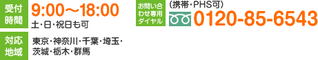 受付時間：9:00～18:00　土・日・祝日も可　対応地域：東京・神奈川・千葉・埼玉・茨城・栃木・群馬　お問い合わせ専用ダイヤル：（携帯・PHS可）0120-85-6543