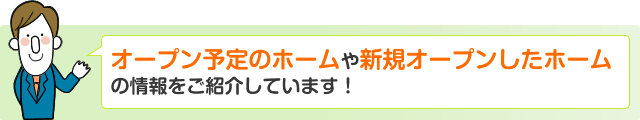 オープン予定のホームや新規オープンしたホームの情報をご紹介しています！